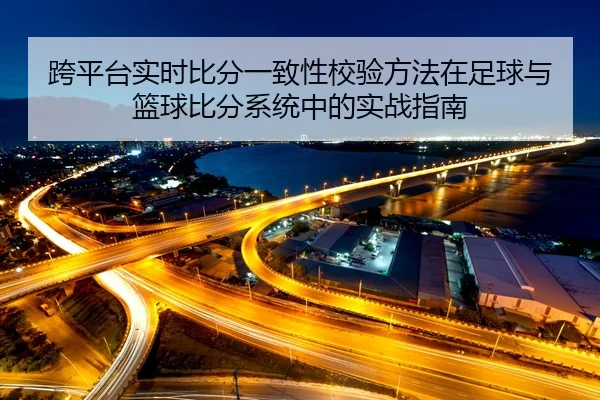跨平台实时比分一致性校验方法在足球与篮球比分系统中的实战指南