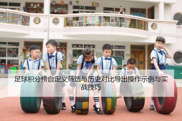 足球积分榜自定义筛选与历史对比导出操作示例与实战技巧