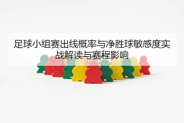 足球小组赛出线概率与净胜球敏感度实战解读与赛程影响