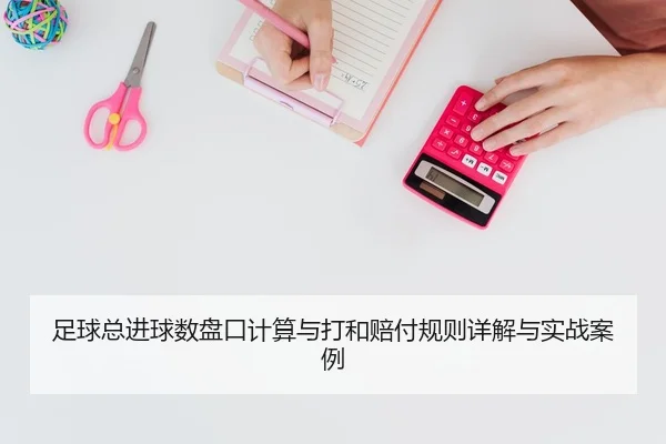 足球总进球数盘口计算与打和赔付规则详解与实战案例