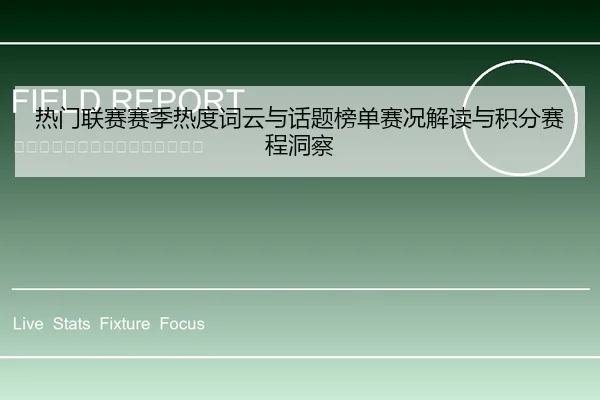 热门联赛赛季热度词云与话题榜单赛况解读与积分赛程洞察